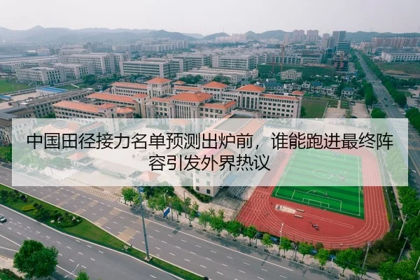 中国田径接力名单预测出炉前，谁能跑进最终阵容引发外界热议